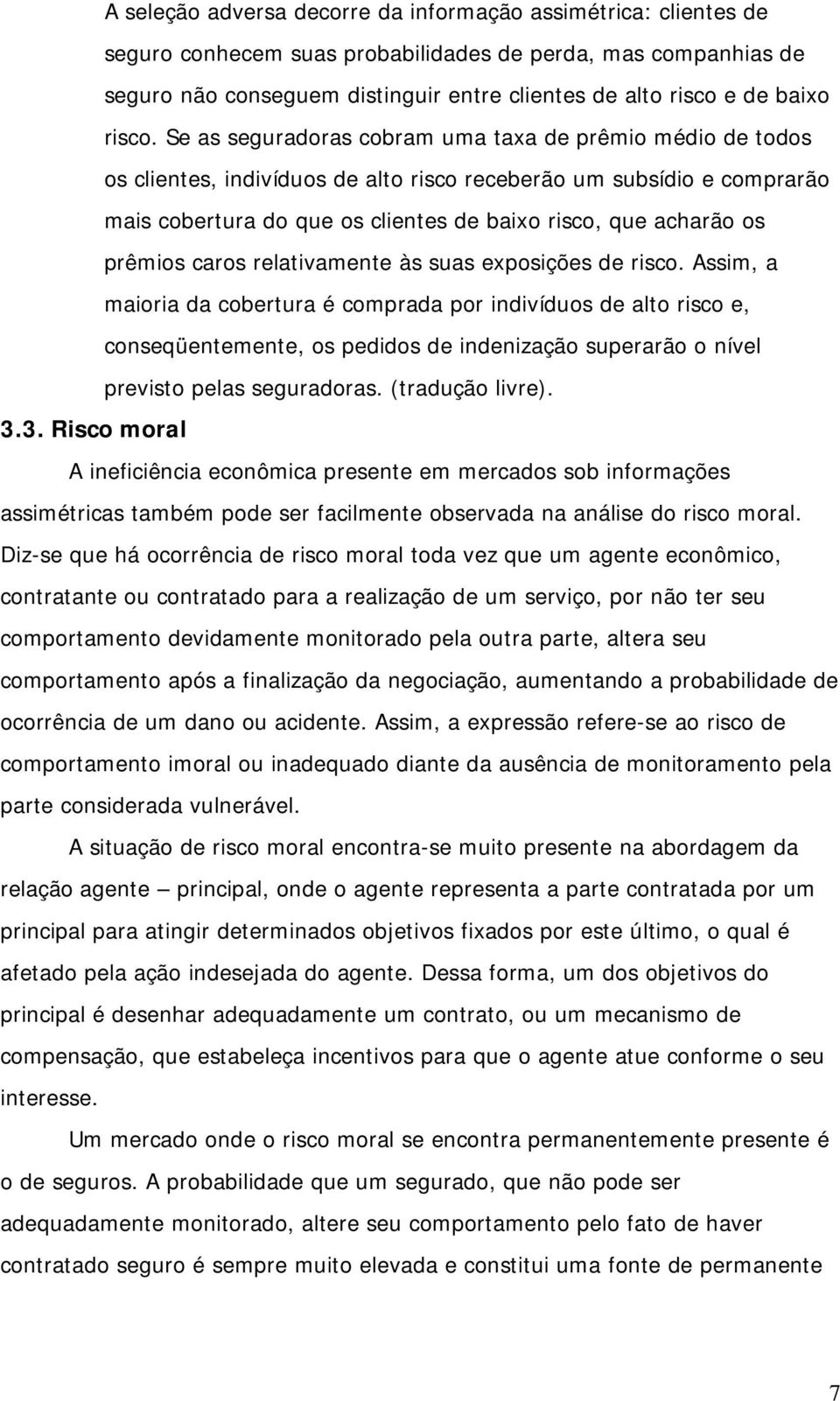 Se as seguradoras cobram uma taxa de prêmio médio de todos os clientes, indivíduos de alto risco receberão um subsídio e comprarão mais cobertura do que os clientes de baixo risco, que acharão os