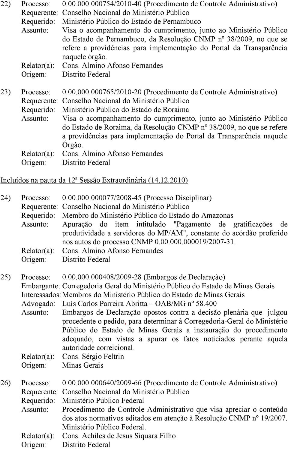 Pernambuco, da Resolução CNMP nº 38/2009, no que se refere a providências para implementação do Portal da Transparência naquele órgão. 23) Processo: 0.00.000.