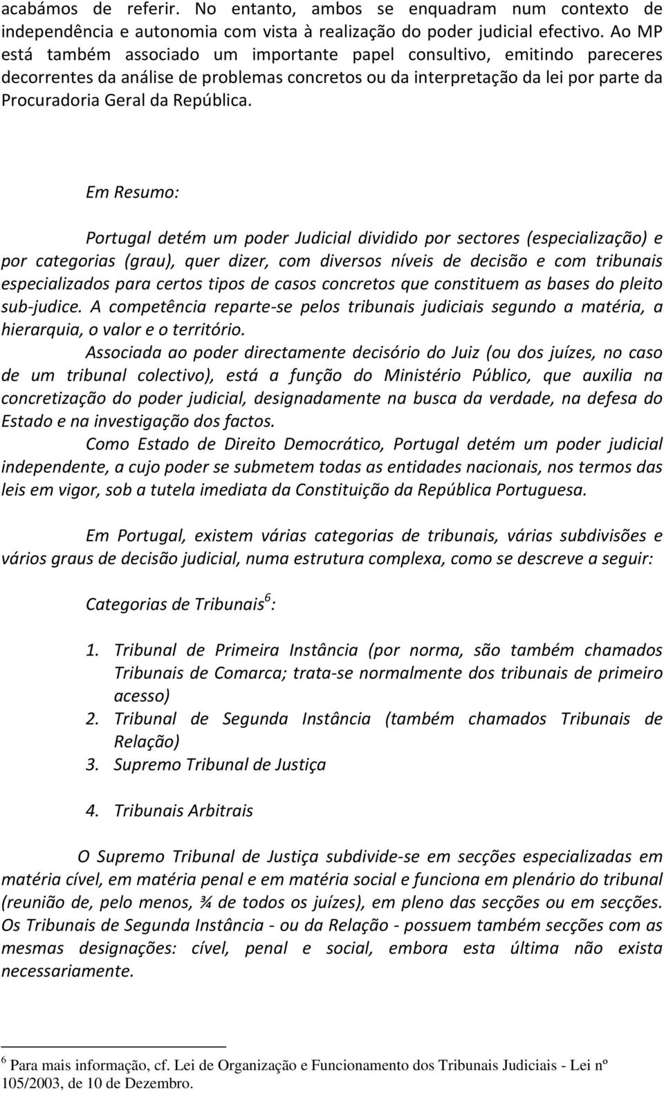 Em Resumo: Portugal detém um poder Judicial dividido por sectores (especialização) e por categorias (grau), quer dizer, com diversos níveis de decisão e com tribunais especializados para certos tipos