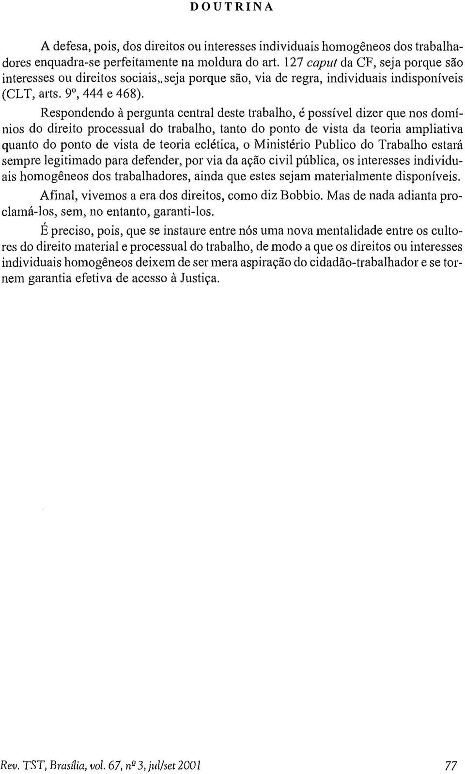 Respondendo à pergunta central deste trabalho, é possível dizer que nos dom í nios do direito processual do trabalho, tanto do ponto de vista da teoria am pliativa quanto do ponto de vista de teoria