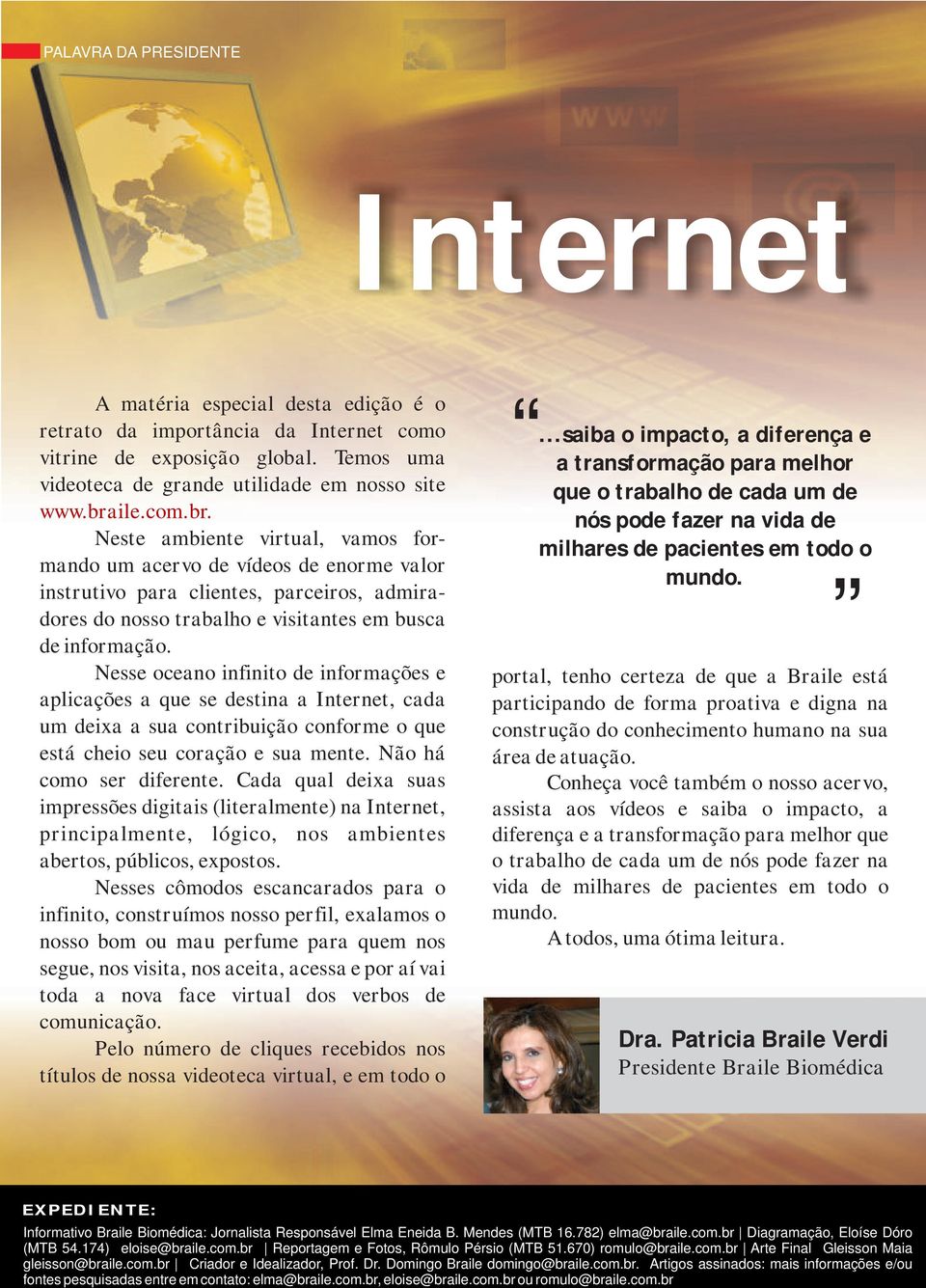 Nesse oceano infinito de informações e aplicações a que se destina a Internet, cada um deixa a sua contribuição conforme o que está cheio seu coração e sua mente. Não há como ser diferente.