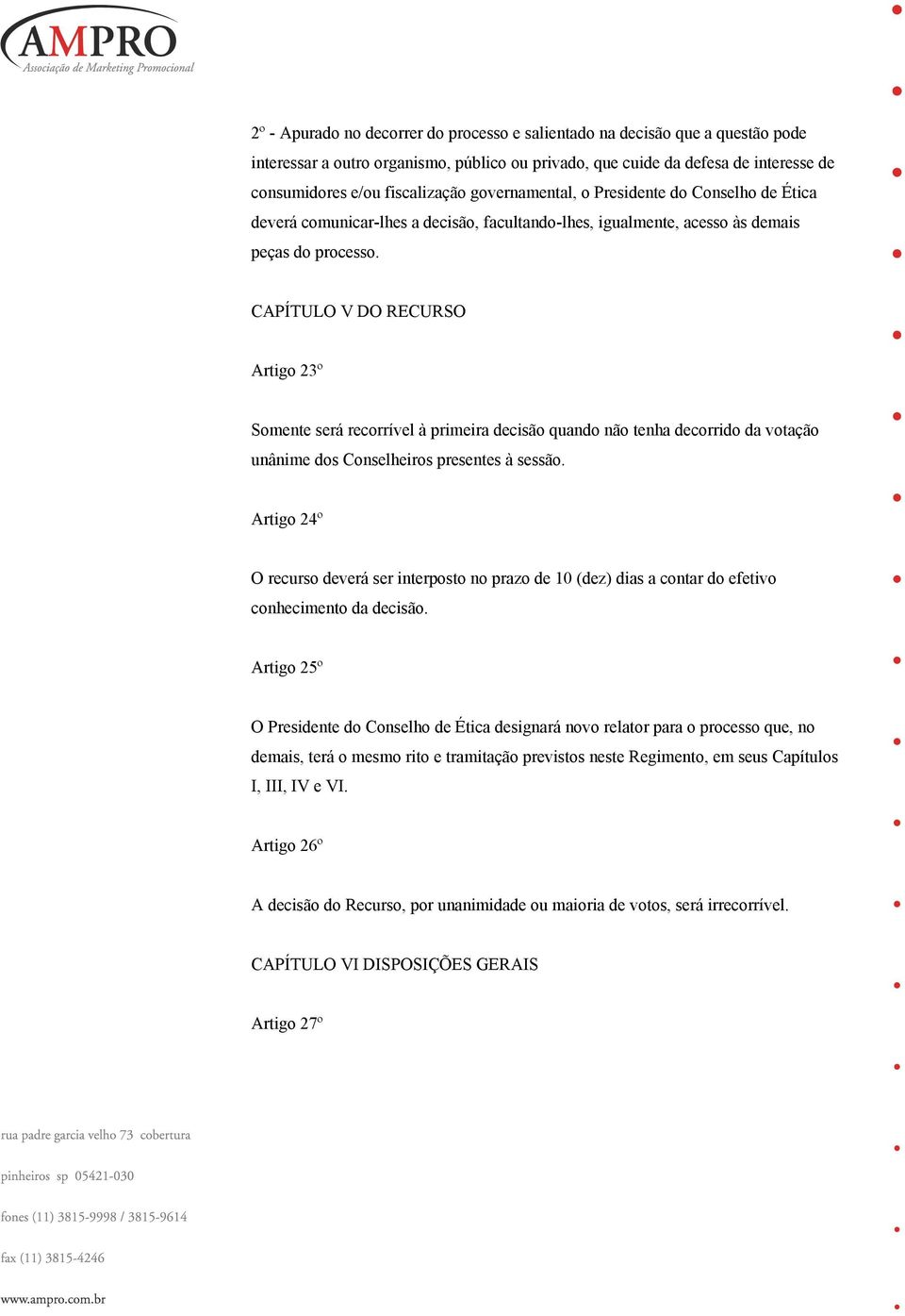 CAPÍTULO V DO RECURSO Artigo 23º Somente será recorrível à primeira decisão quando não tenha decorrido da votação unânime dos Conselheiros presentes à sessão.