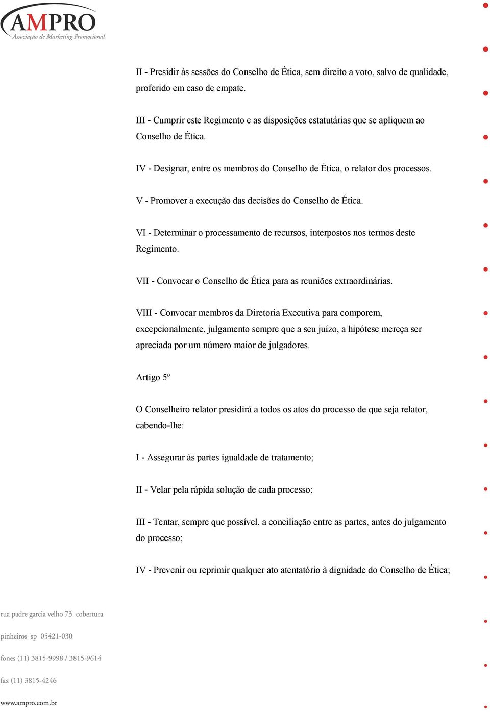 V - Promover a execução das decisões do Conselho de Ética. VI - Determinar o processamento de recursos, interpostos nos termos deste Regimento.