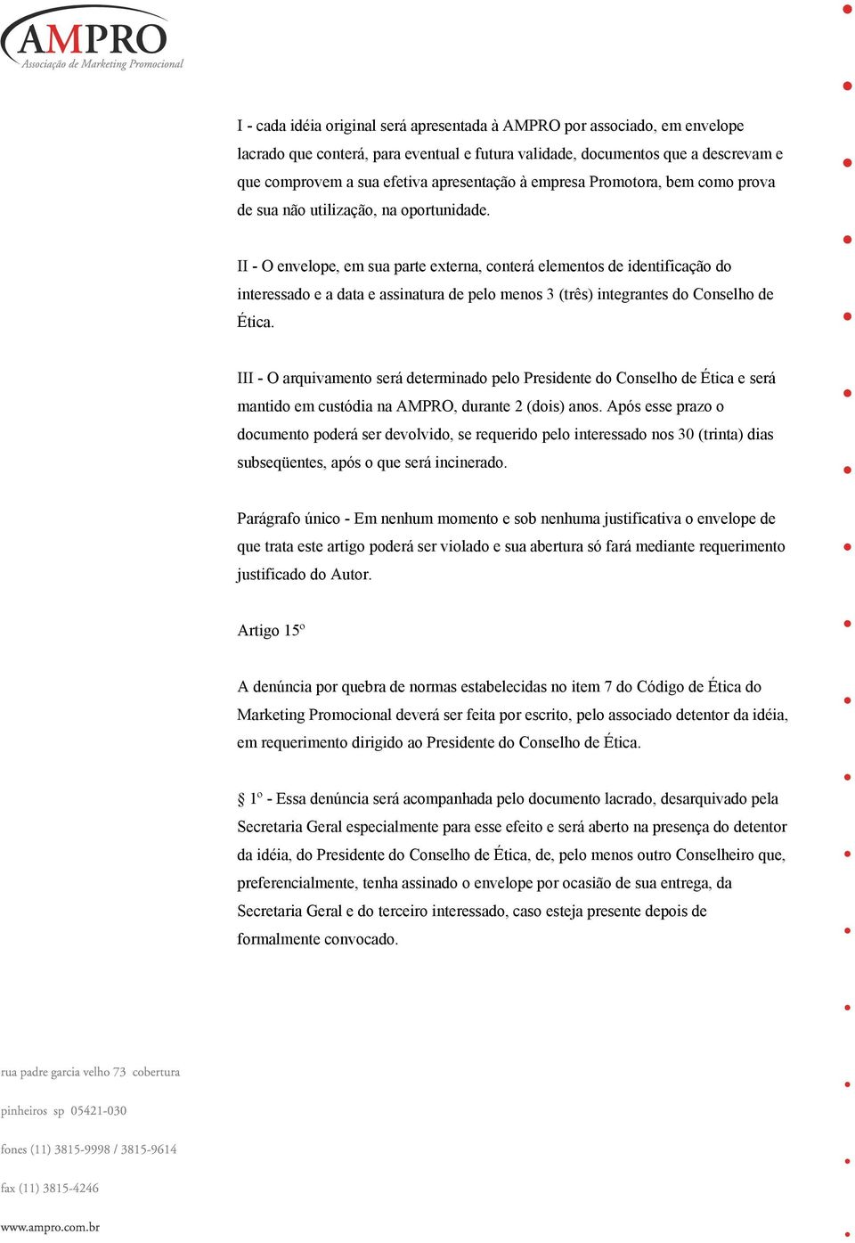 II - O envelope, em sua parte externa, conterá elementos de identificação do interessado e a data e assinatura de pelo menos 3 (três) integrantes do Conselho de Ética.