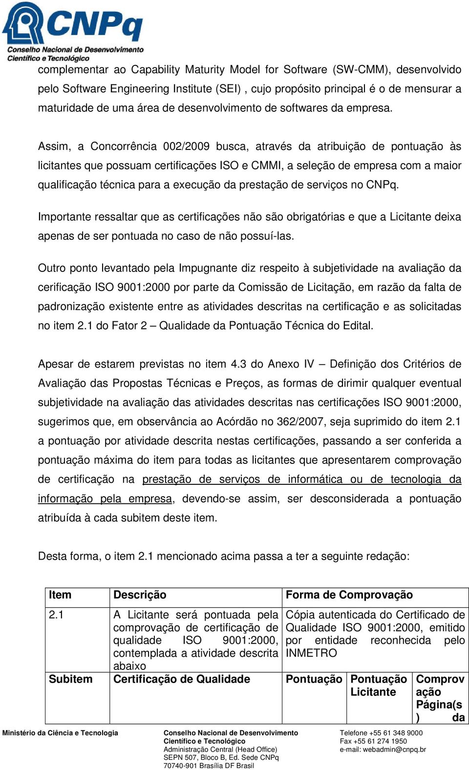 Assim, a Concorrência 002/2009 busca, através da atribuição de pontuação às licitantes que possuam certificações ISO e CMMI, a seleção de empresa com a maior qualificação técnica para a execução da