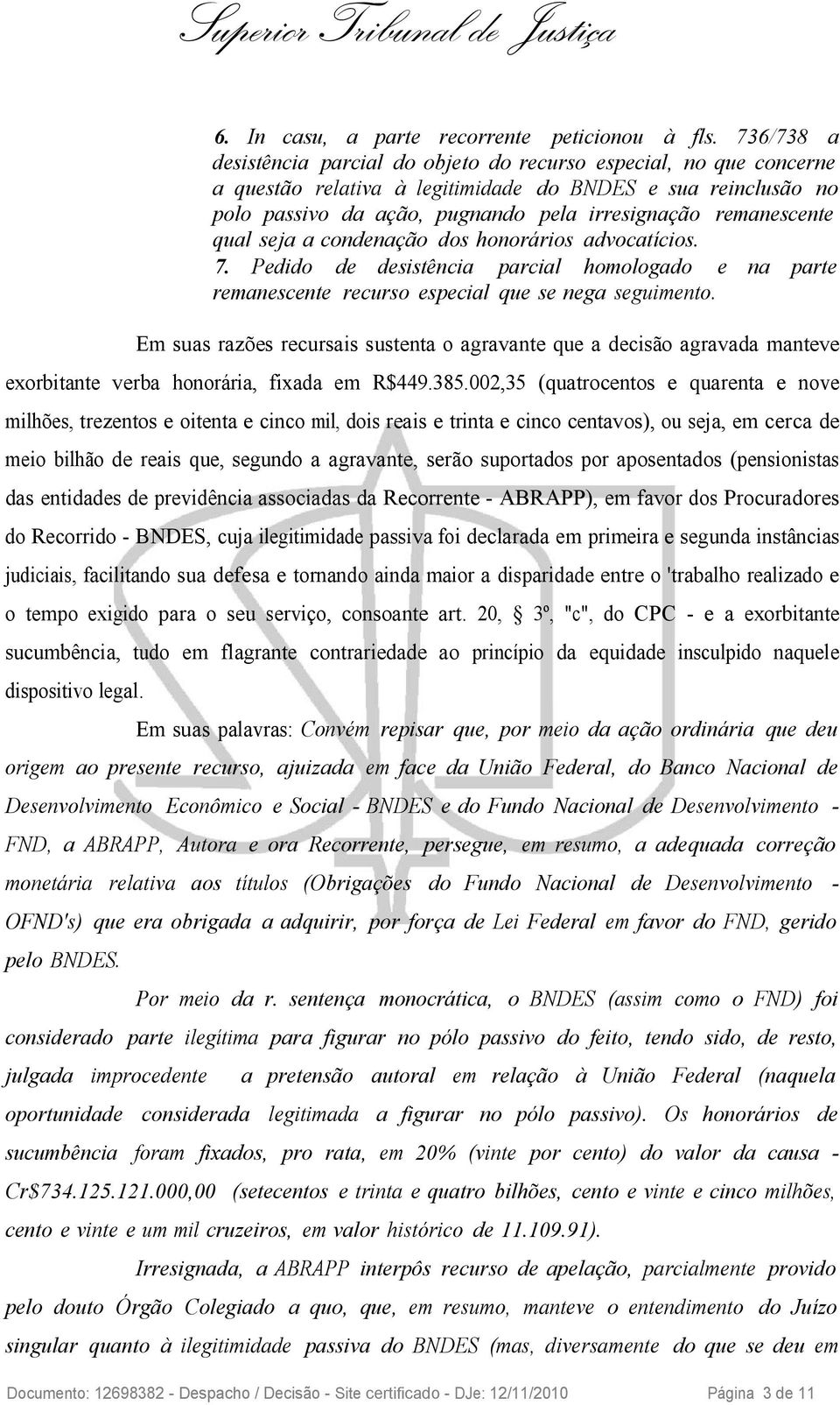 remanescente qual seja a condenação dos honorários advocatícios. 7. Pedido de desistência parcial homologado e na parte remanescente recurso especial que se nega seguimento.