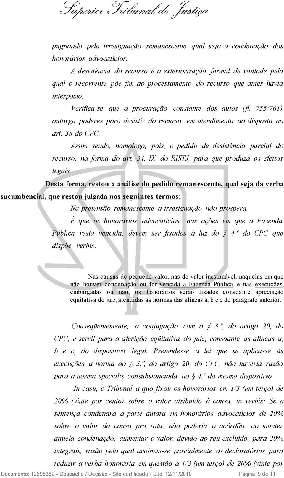 Verifica-se que a procuração constante dos autos (fl. 755/761) outorga poderes para desistir do recurso, em atendimento ao disposto no art. 38 do CPC.