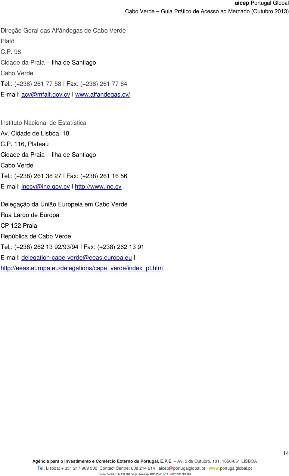 v@ine.gov.cv I http://www.ine.cv Delegação da União Europeia em Rua Largo de Europa CP 122 Praia República de Tel.: (+238) 262 13 92/93/94 I Fax: (+238) 262 13 91 E-mail: delegation-cape-verde@eeas.