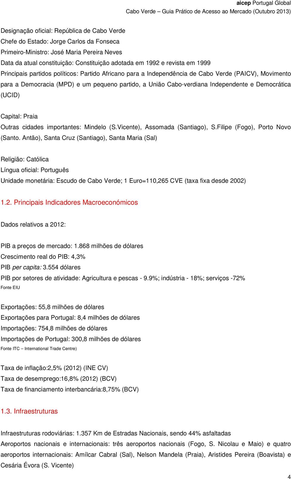 Cabo-verdiana Independente e Democrática (UCID) Capital: Praia Outras cidades importantes: Mindelo (S.Vicente), Assomada (Santiago), S.Filipe (Fogo), Porto Novo (Santo.