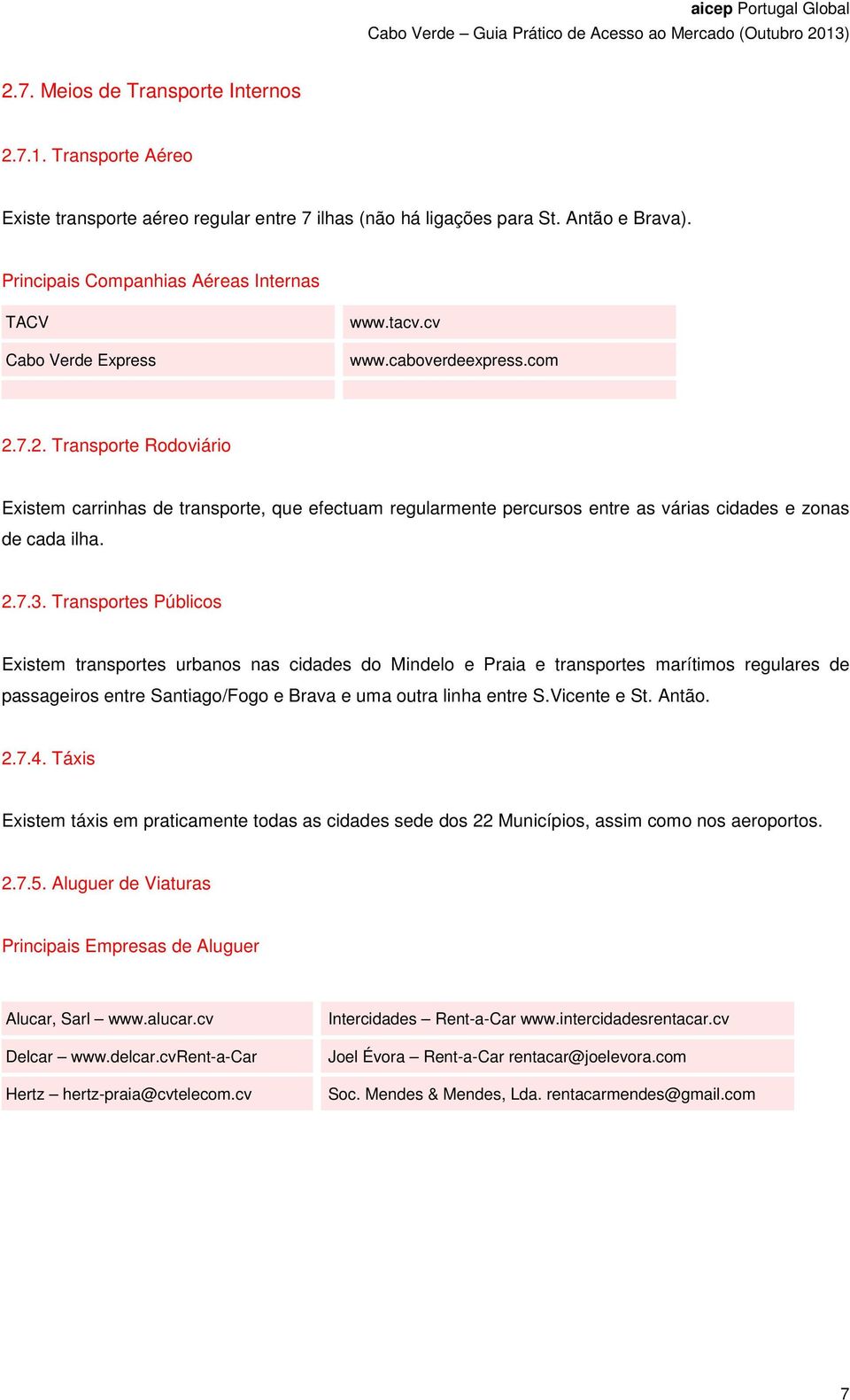 7.2. Transporte Rodoviário Existem carrinhas de transporte, que efectuam regularmente percursos entre as várias cidades e zonas de cada ilha. 2.7.3.