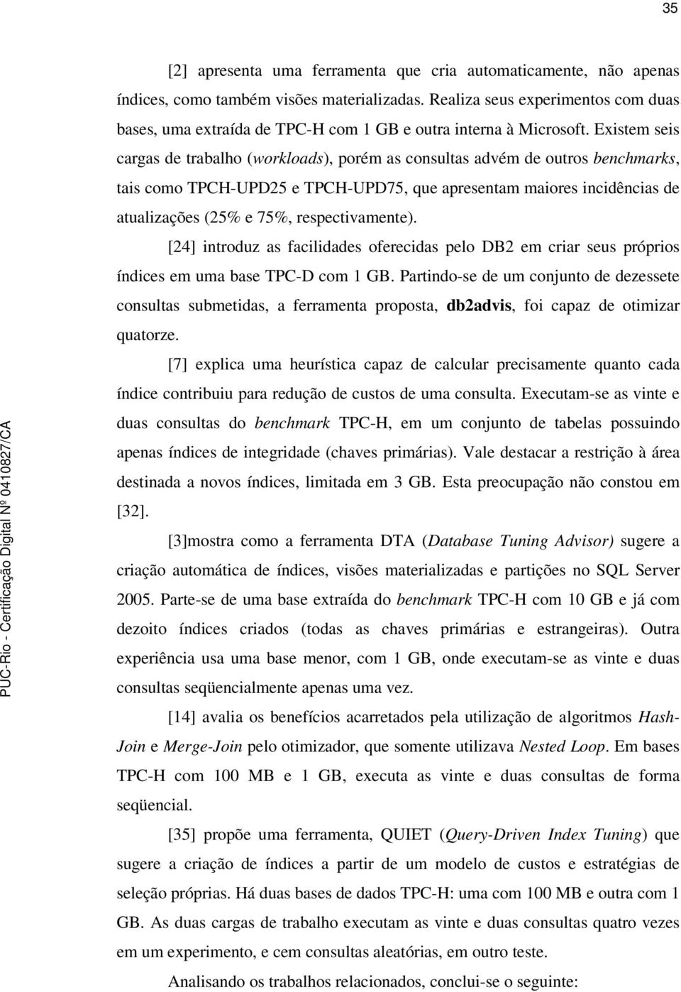 Existem seis cargas de trabalho (workloads), porém as consultas advém de outros benchmarks, tais como TPCH-UPD25 e TPCH-UPD75, que apresentam maiores incidências de atualizações (25% e 75%,