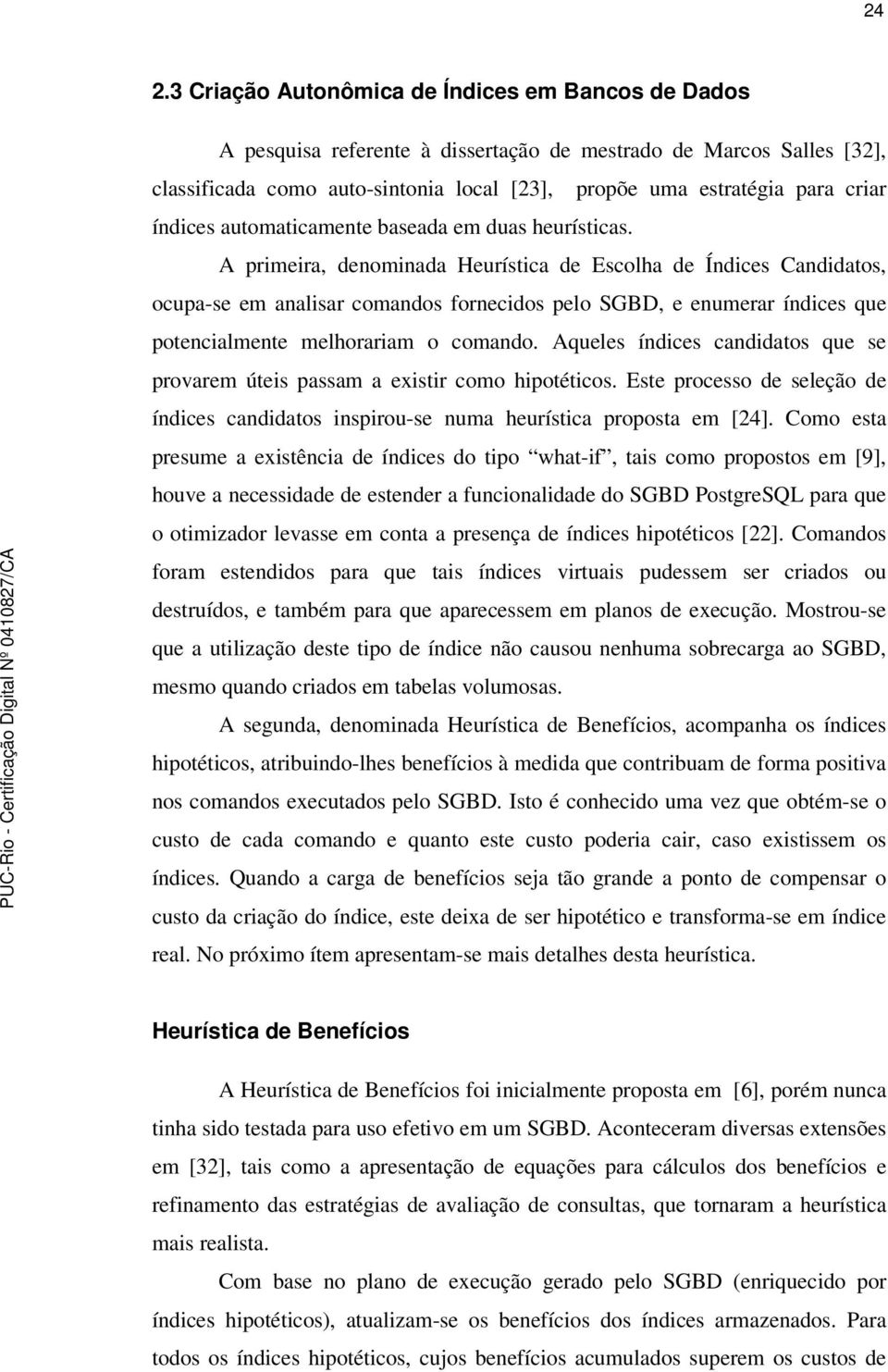 A primeira, denominada Heurística de Escolha de Índices Candidatos, ocupa-se em analisar comandos fornecidos pelo SGBD, e enumerar índices que potencialmente melhorariam o comando.