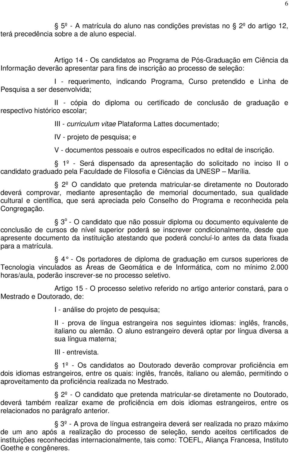 pretendido e Linha de Pesquisa a ser desenvolvida; II - cópia do diploma ou certificado de conclusão de graduação e respectivo histórico escolar; III - curriculum vitae Plataforma Lattes documentado;