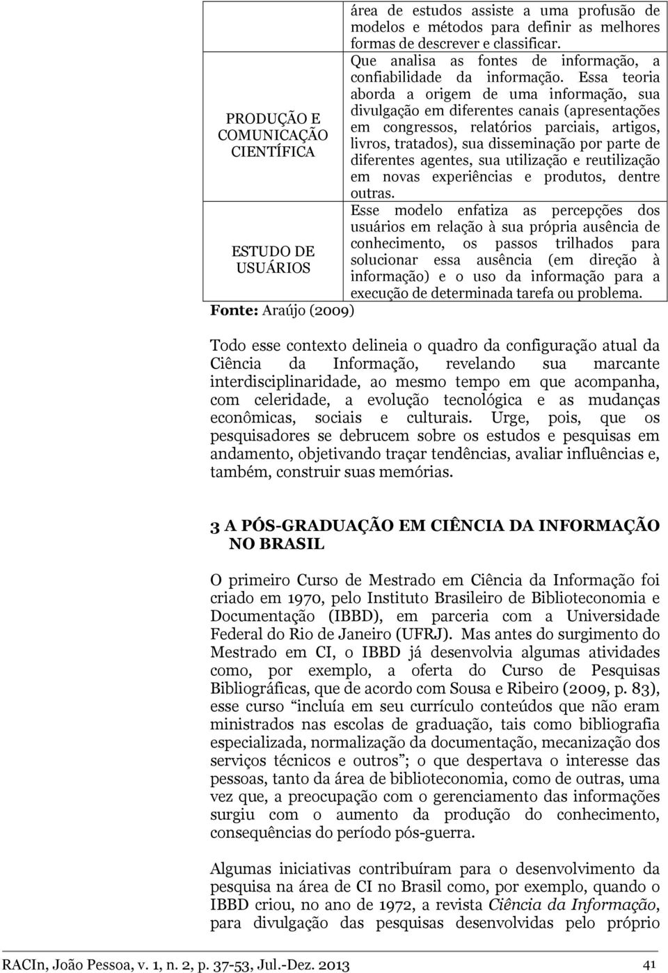 Essa teoria aborda a origem de uma informação, sua divulgação em diferentes canais (apresentações em congressos, relatórios parciais, artigos, livros, tratados), sua disseminação por parte de