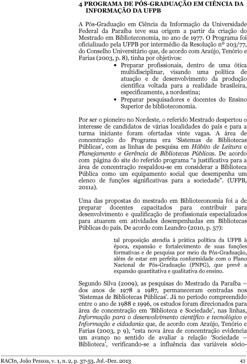 8), tinha por objetivos: Preparar profissionais, dentro de uma ótica multidisciplinar, visando uma política de atuação e de desenvolvimento da produção científica voltada para a realidade brasileira,