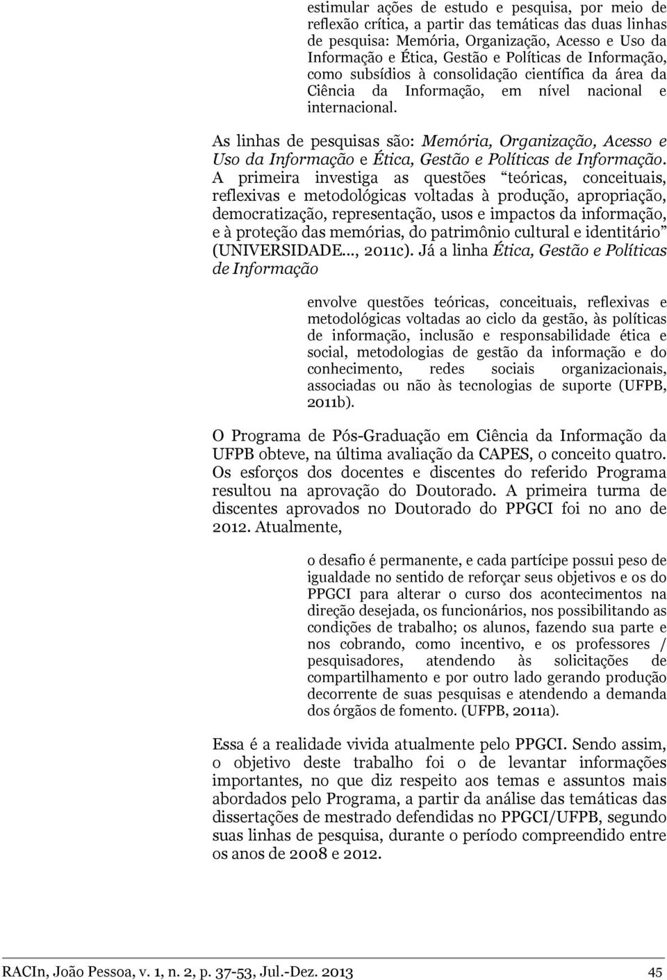 As linhas de pesquisas são: Memória, Organização, Acesso e Uso da Informação e Ética, Gestão e Políticas de Informação.