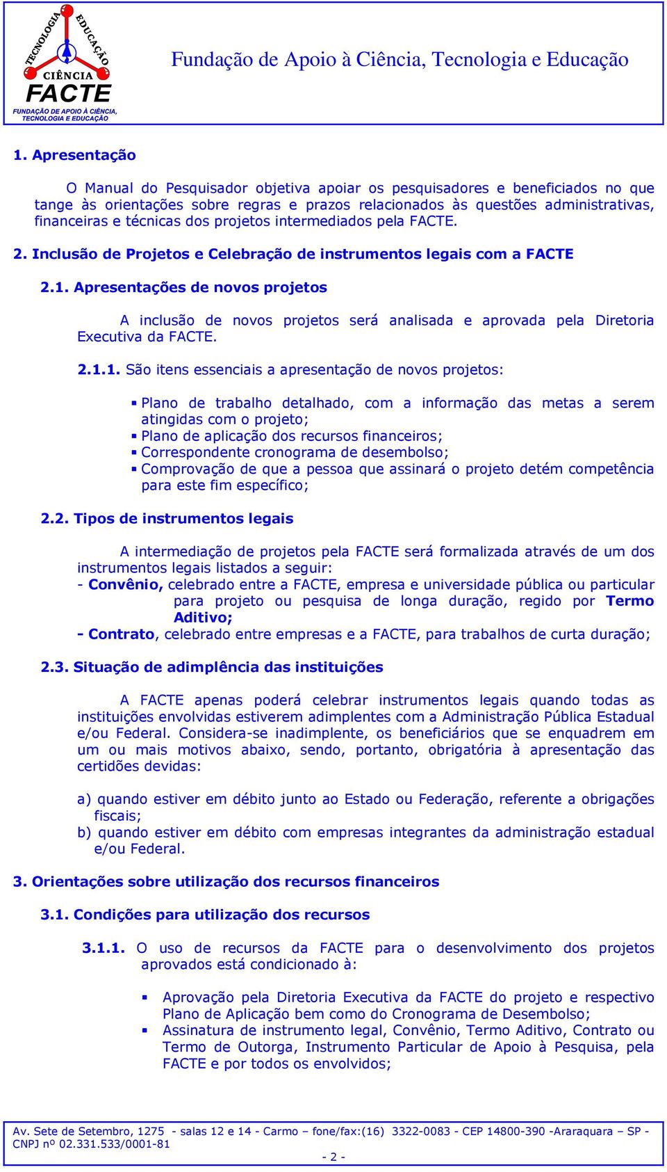 Apresentações de novos projetos A inclusão de novos projetos será analisada e aprovada pela Diretoria Executiva da FACTE. 2.1.