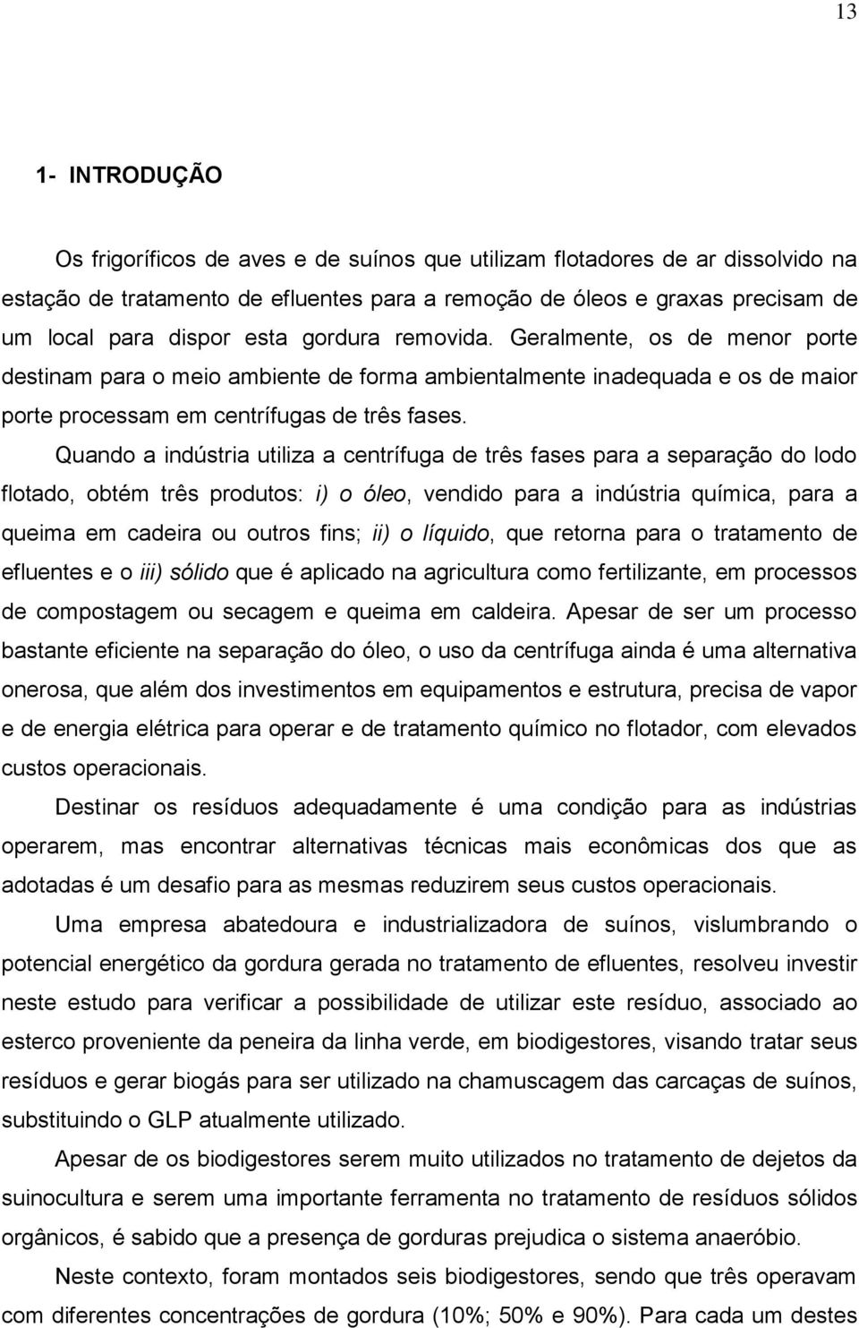 Quando a indústria utiliza a centrífuga de três fases para a separação do lodo flotado, obtém três produtos: i) o óleo, vendido para a indústria química, para a queima em cadeira ou outros fins; ii)