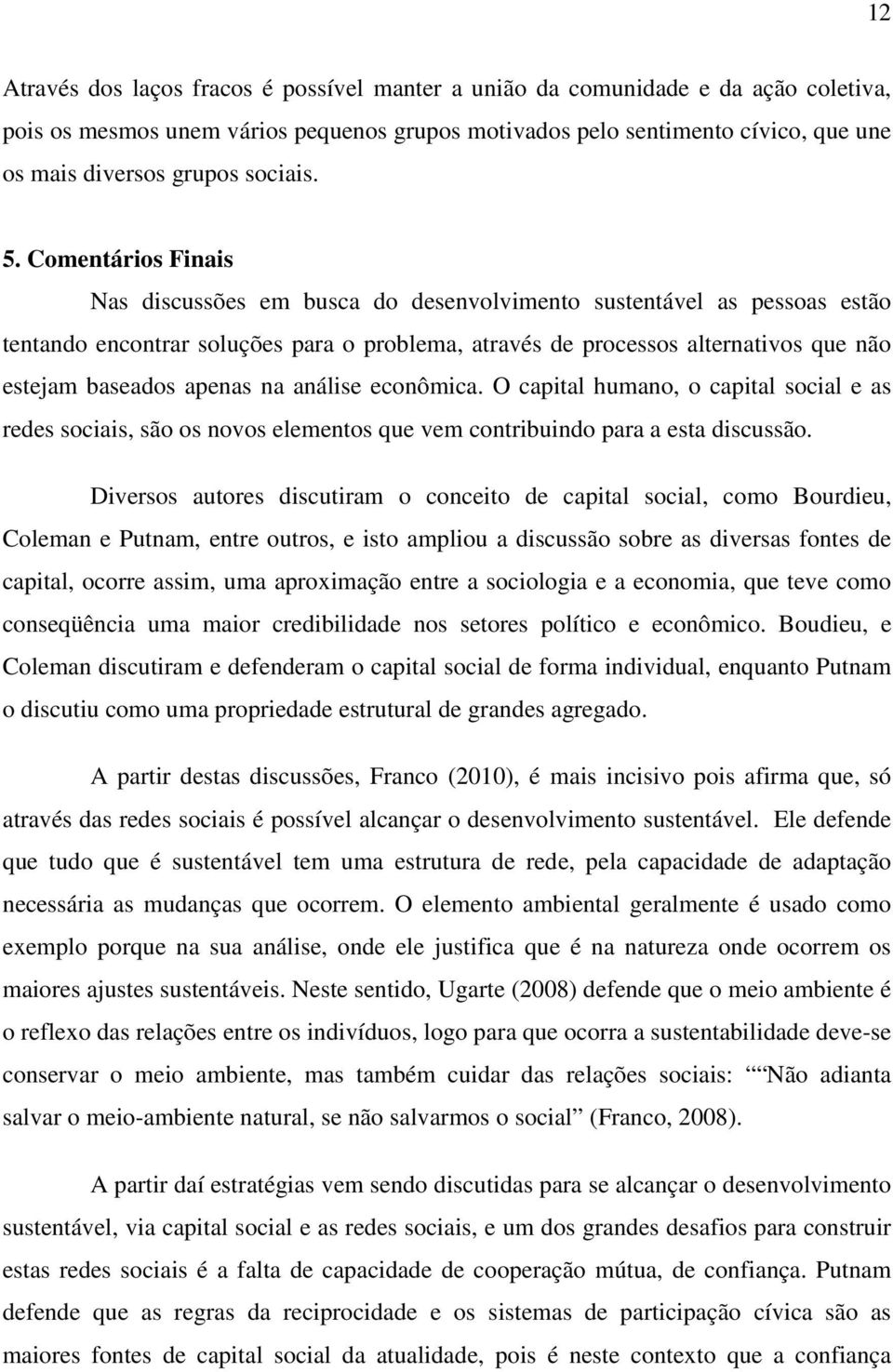 Comentários Finais Nas discussões em busca do desenvolvimento sustentável as pessoas estão tentando encontrar soluções para o problema, através de processos alternativos que não estejam baseados