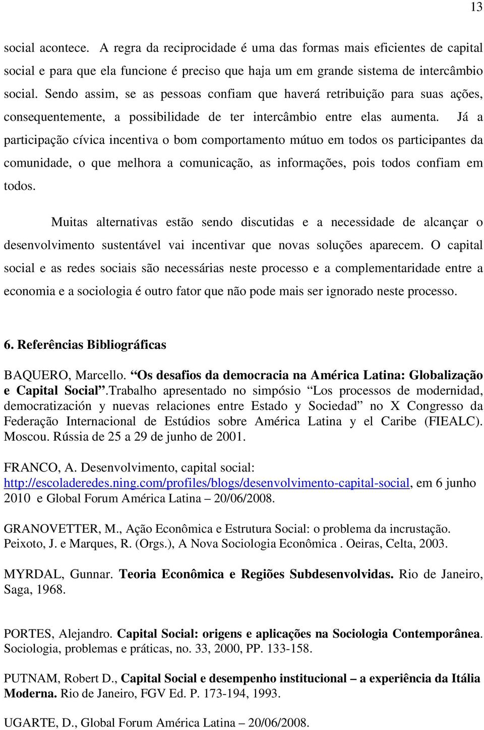 Já a participação cívica incentiva o bom comportamento mútuo em todos os participantes da comunidade, o que melhora a comunicação, as informações, pois todos confiam em todos.