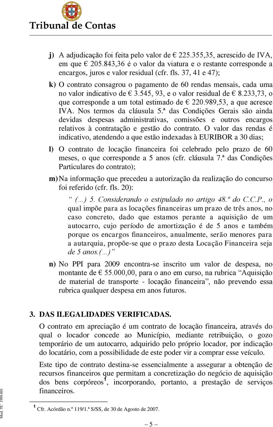 989,53, a que acresce IVA. Nos termos da cláusula 5.ª das Condições Gerais são ainda devidas despesas administrativas, comissões e outros encargos relativos à contratação e gestão do contrato.