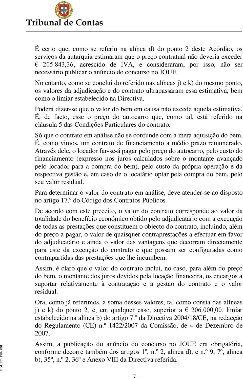 No entanto, como se conclui do referido nas alíneas j) e k) do mesmo ponto, os valores da adjudicação e do contrato ultrapassaram essa estimativa, bem como o limiar estabelecido na Directiva.