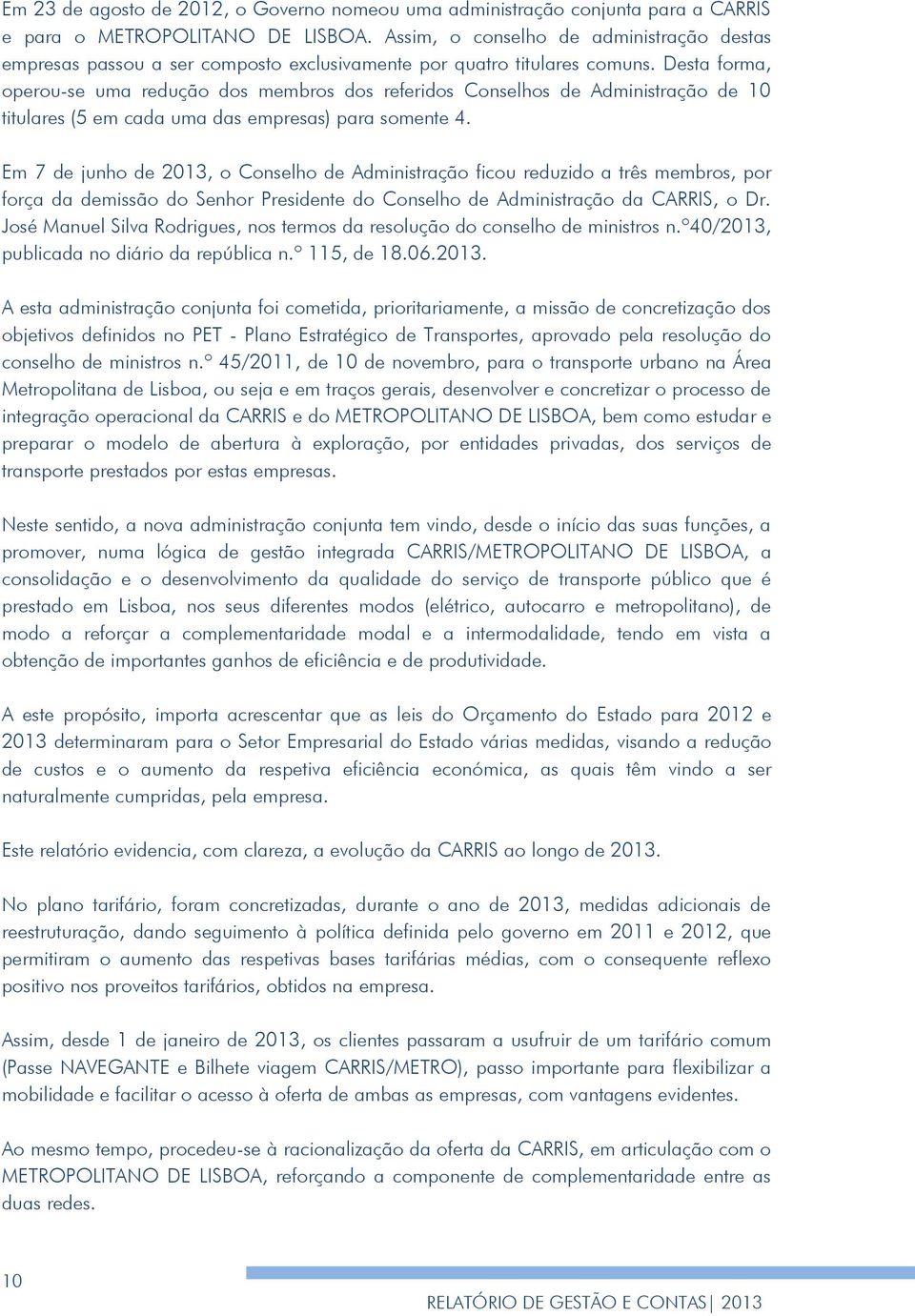 Desta forma, operou-se uma redução dos membros dos referidos Conselhos de Administração de 10 titulares (5 em cada uma das empresas) para somente 4.