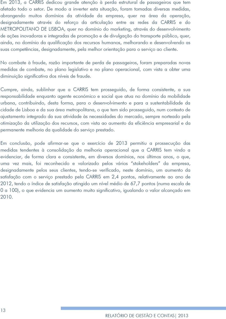 as redes da CARRIS e do METROPOLITANO DE LISBOA, quer no domínio do marketing, através do desenvolvimento de ações inovadoras e integradas de promoção e de divulgação do transporte público, quer,