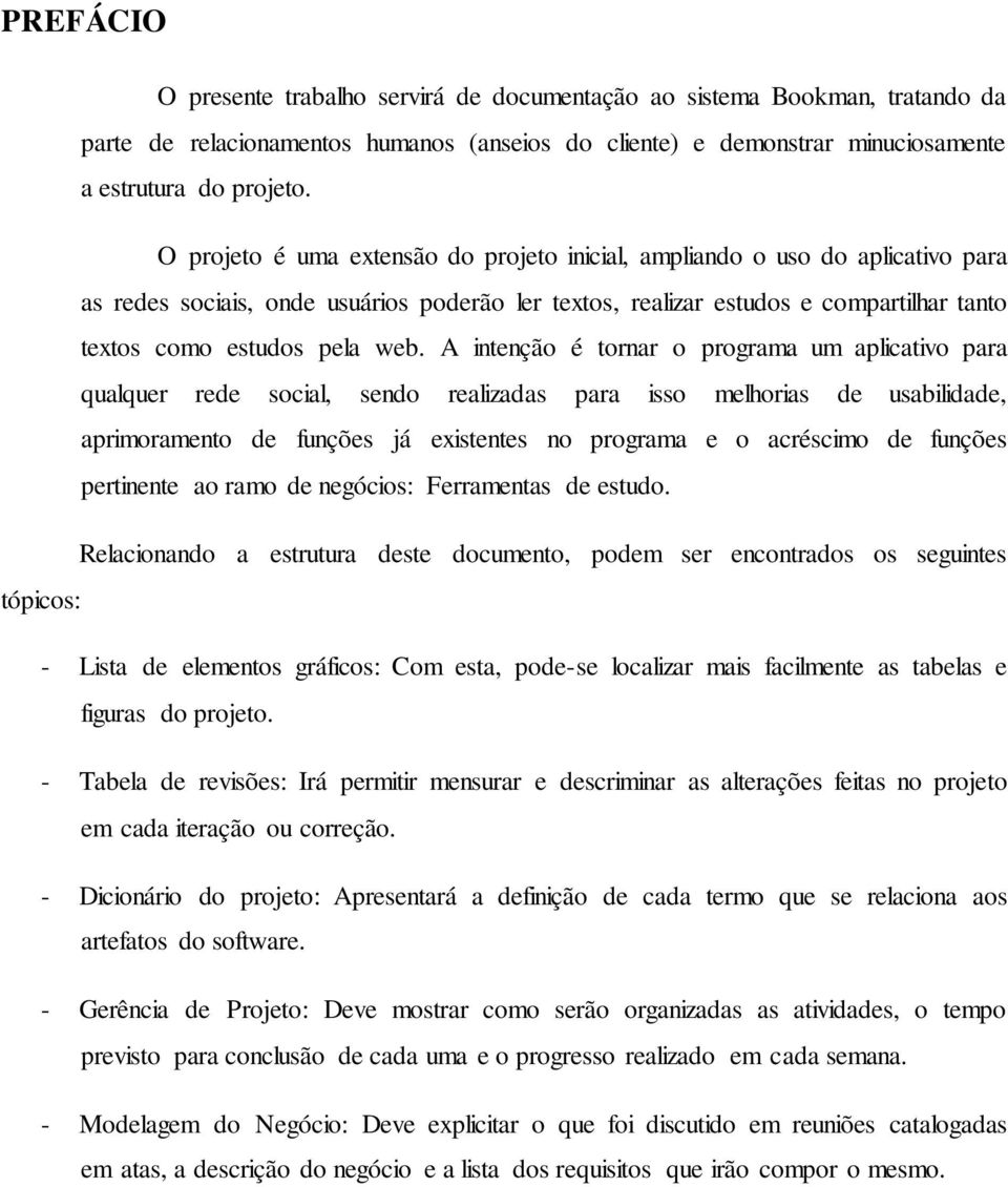 A intenção é tornar o programa um aplicativo para qualquer rede social, sendo realizadas para isso melhorias de usabilidade, aprimoramento de funções já existentes no programa e o acréscimo de