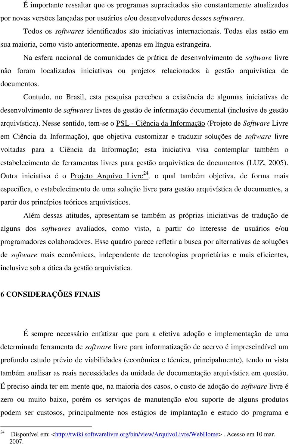 Na esfera nacional de comunidades de prática de desenvolvimento de software livre não foram localizados iniciativas ou projetos relacionados à gestão arquivística de documentos.