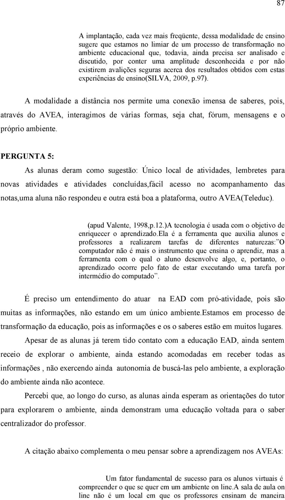 A modalidade a distância nos permite uma conexão imensa de saberes, pois, através do AVEA, interagimos de várias formas, seja chat, fórum, mensagens e o próprio ambiente.