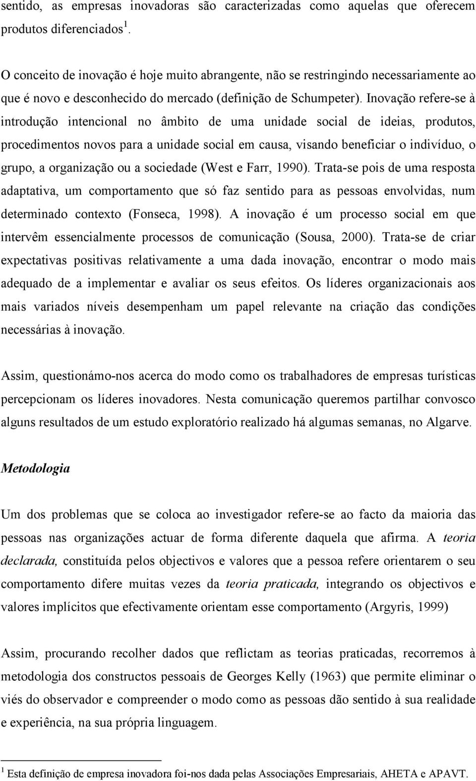 Inovação refere-se à introdução intencional no âmbito de uma unidade social de ideias, produtos, procedimentos novos para a unidade social em causa, visando beneficiar o indivíduo, o grupo, a