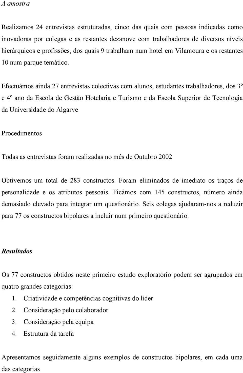 Efectuámos ainda 27 entrevistas colectivas com alunos, estudantes trabalhadores, dos 3º e 4º ano da Escola de Gestão Hotelaria e Turismo e da Escola Superior de Tecnologia da Universidade do Algarve