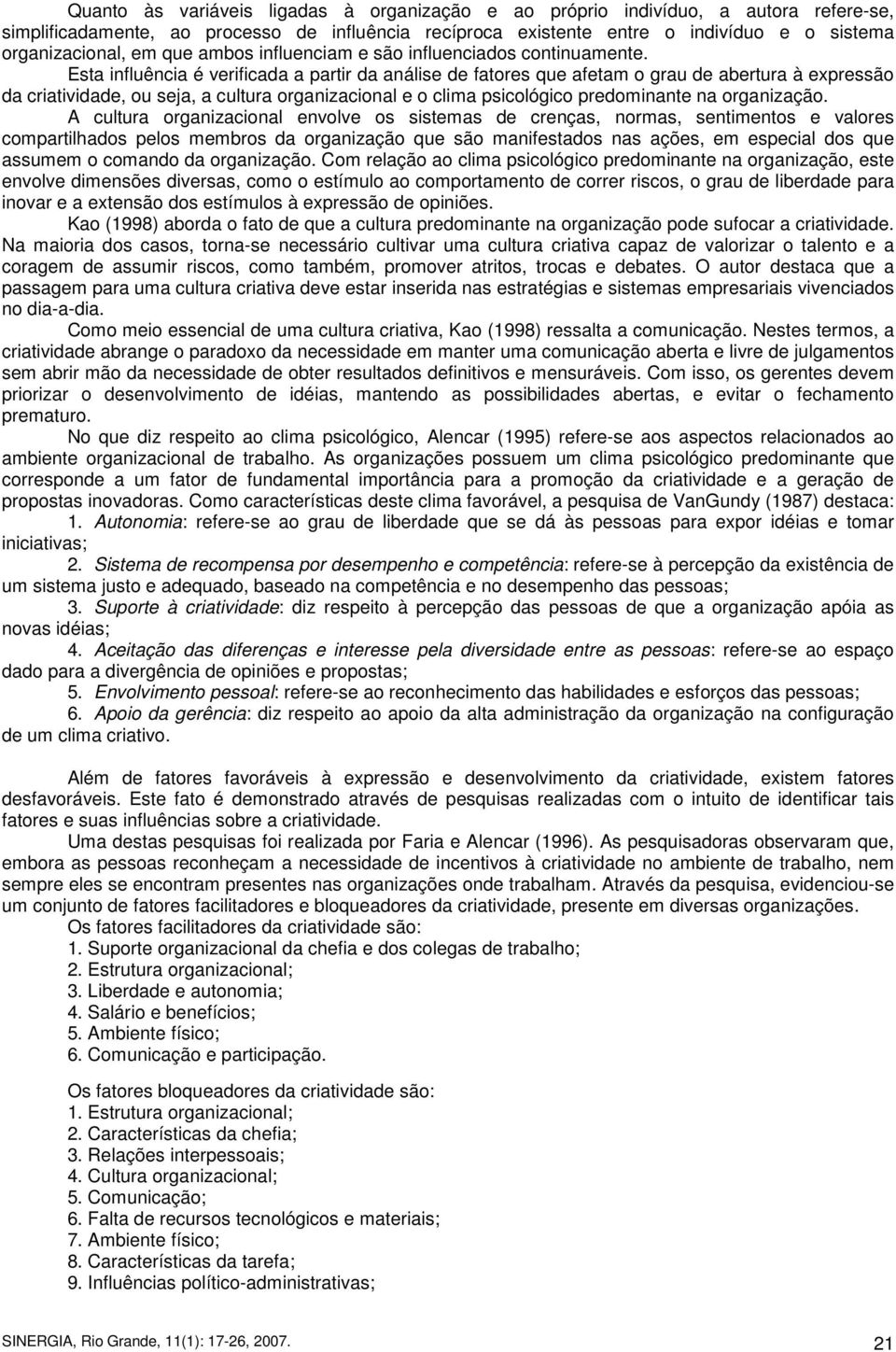 Esta influência é verificada a partir da análise de fatores que afetam o grau de abertura à expressão da criatividade, ou seja, a cultura organizacional e o clima psicológico predominante na