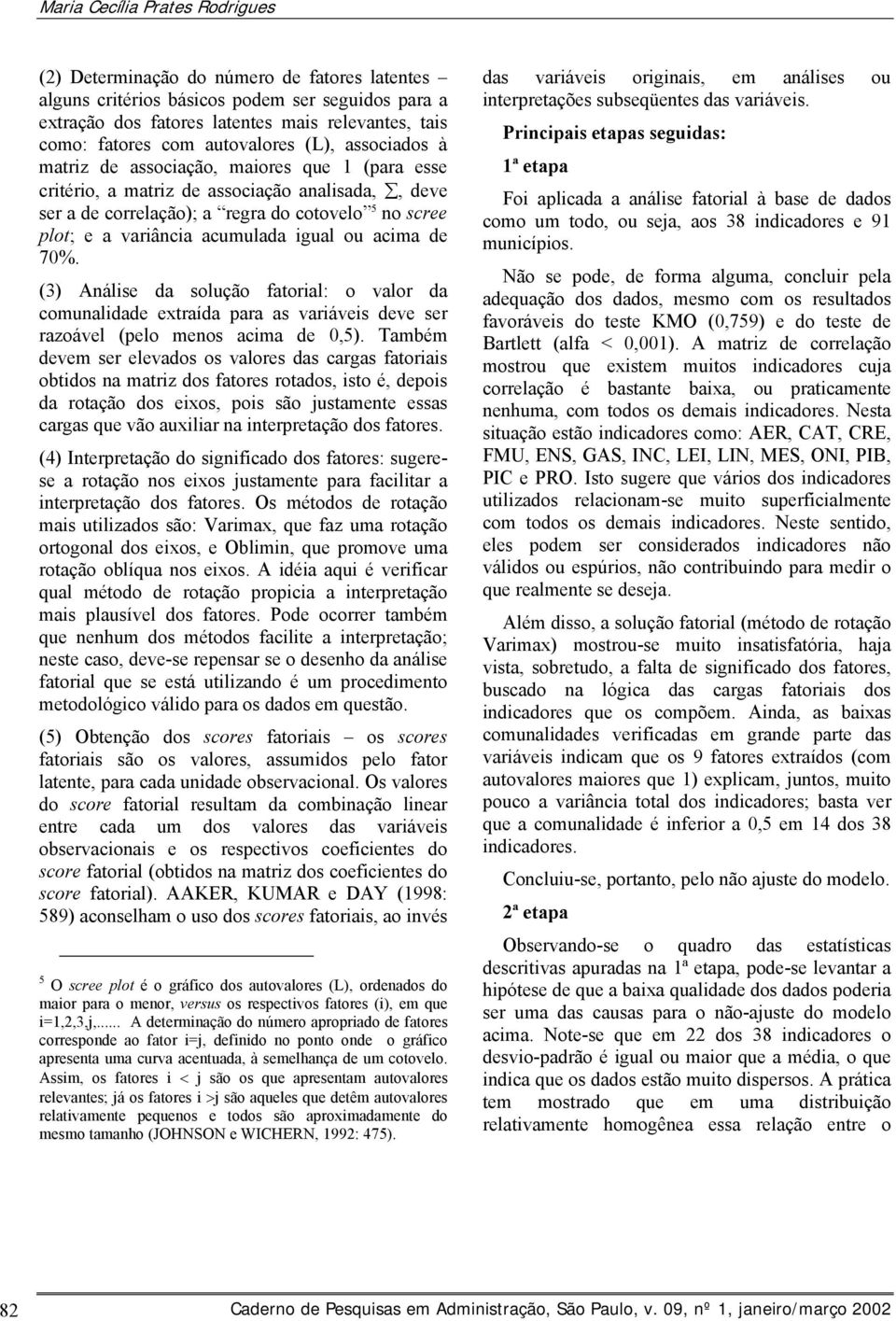 acumulada igual ou acima de 70%. (3) Análise da solução fatorial: o valor da comunalidade extraída para as variáveis deve ser razoável (pelo menos acima de 0,5).