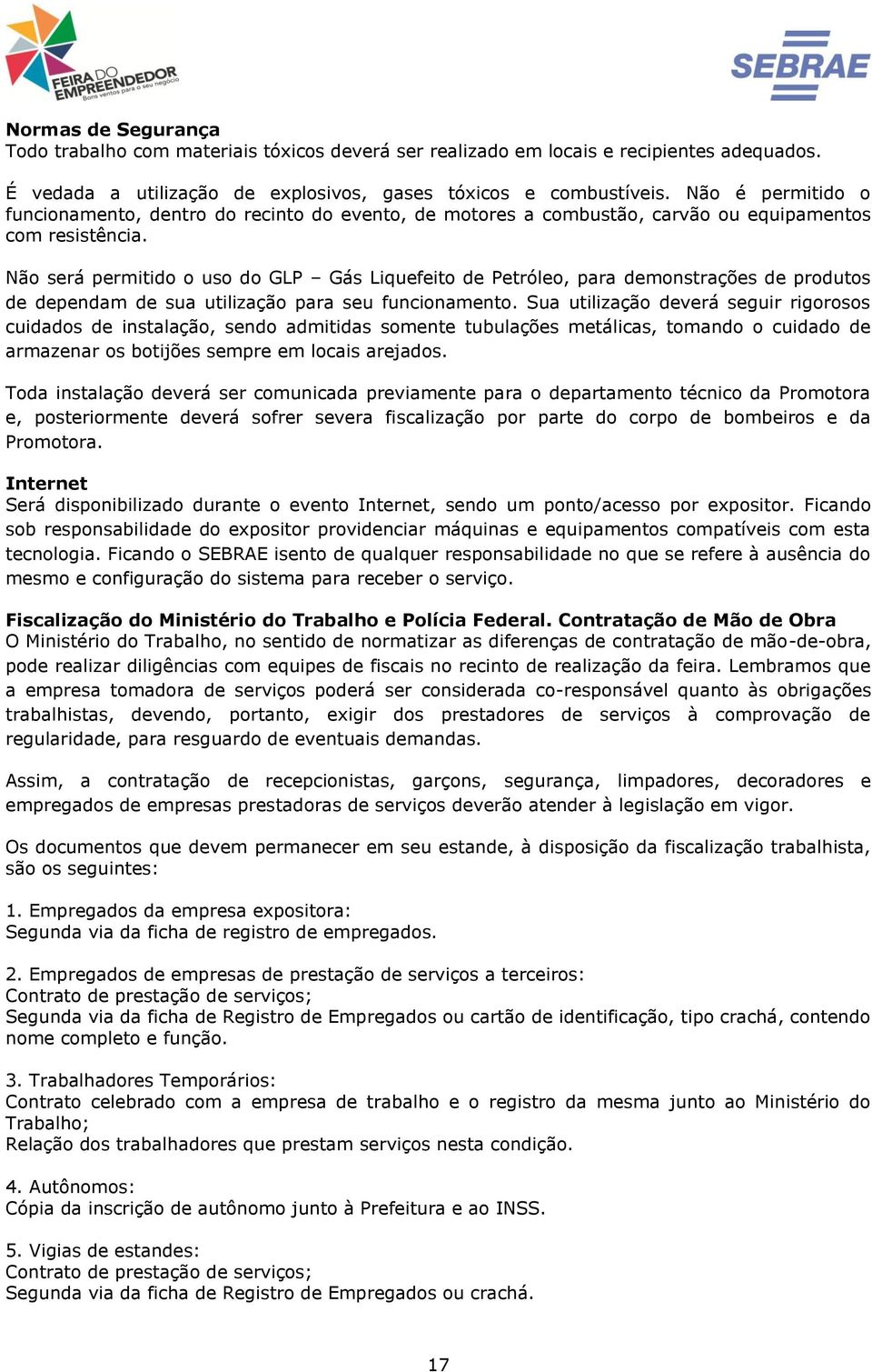 Nã será permitid us d GLP Gás Liquefeit de Petróle, para demnstrações de prduts de dependam de sua utilizaçã para seu funcinament.