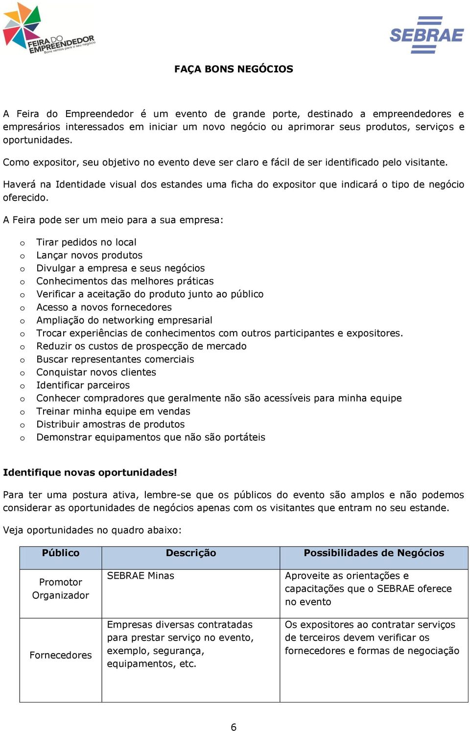 A Feira pde ser um mei para a sua empresa: Tirar pedids n lcal Lançar nvs prduts Divulgar a empresa e seus negócis Cnheciments das melhres práticas Verificar a aceitaçã d prdut junt a públic Acess a