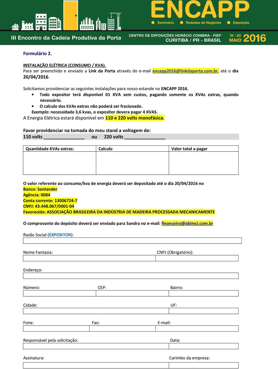 O calculo dos kvas extras não poderá ser fracionado. Exemplo: necessidade 3,6 kvas, o expositor devera pagar 4 KVAS. A Energia Elétrica estará disponível em 110 e 220 volts monofásica.