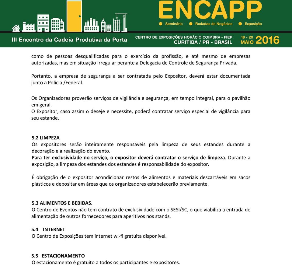 Os Organizadores proverão serviços de vigilância e segurança, em tempo integral, para o pavilhão em geral.