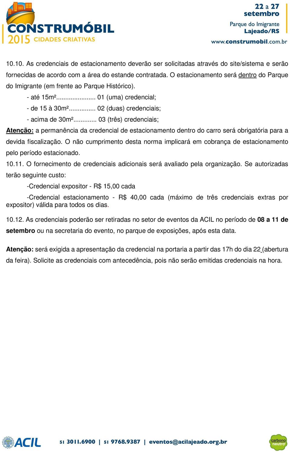 .. 03 (três) credenciais; Atenção: a permanência da credencial de estacionamento dentro do carro será obrigatória para a devida fiscalização.