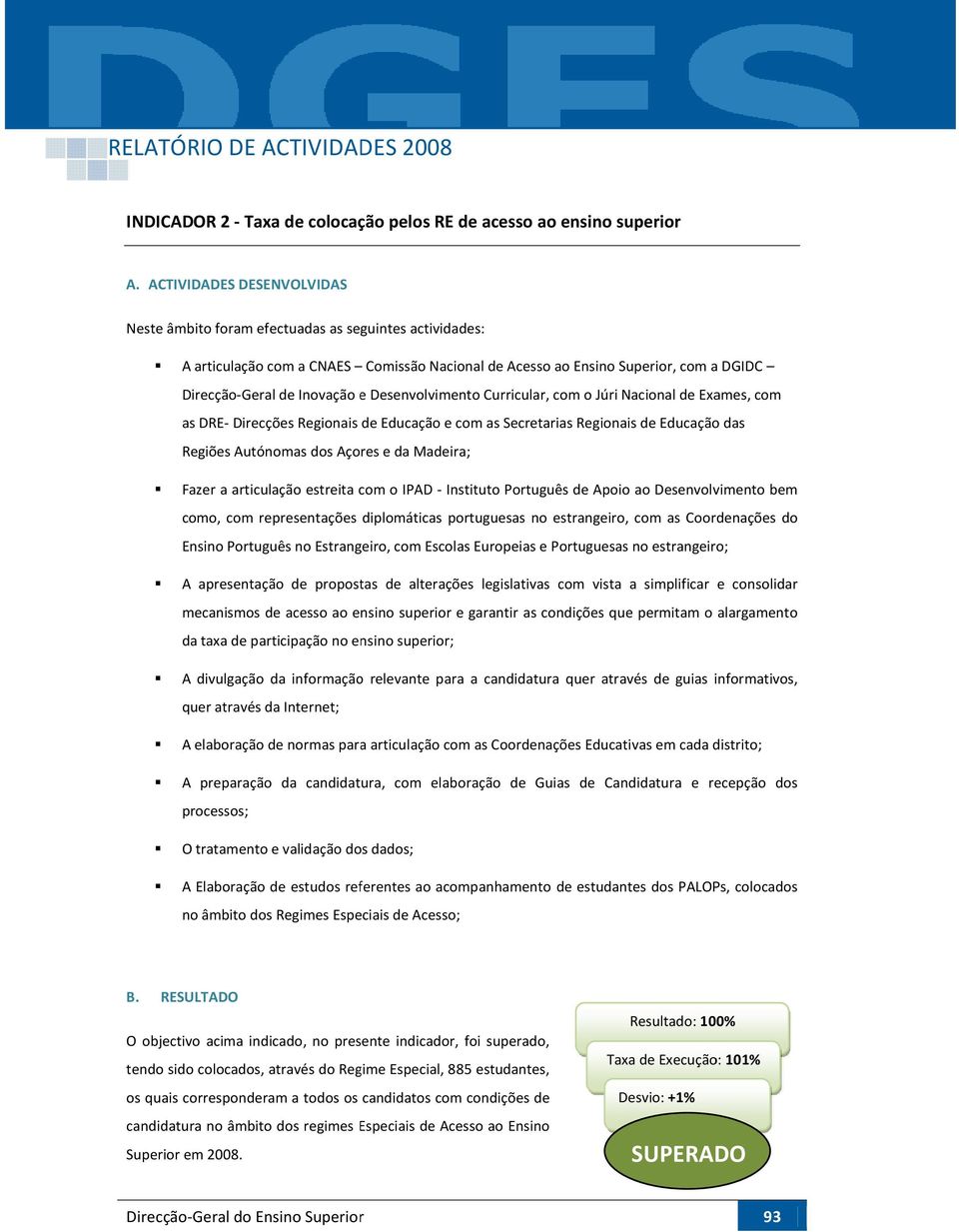 Autónomas dos Açores e da Madeira; Fazer a articulação estreita com o IPAD - Instituto Português de Apoio ao Desenvolvimento bem como, com representações diplomáticas portuguesas no estrangeiro, com