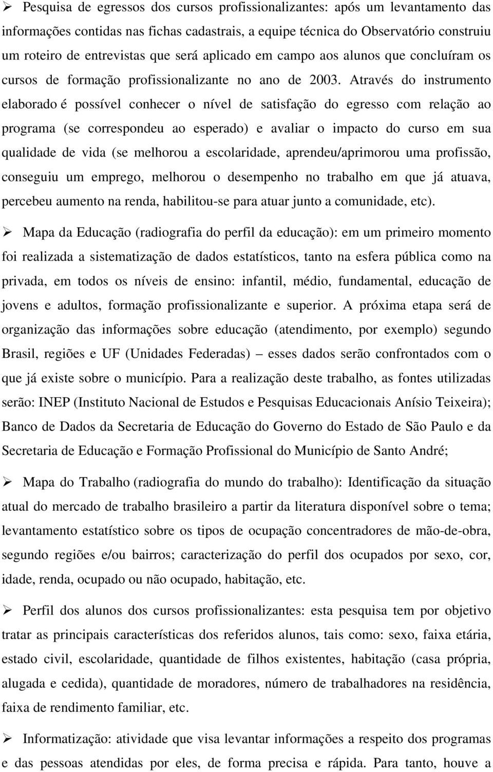 Através do instrumento elaborado é possível conhecer o nível de satisfação do egresso com relação ao programa (se correspondeu ao esperado) e avaliar o impacto do curso em sua qualidade de vida (se