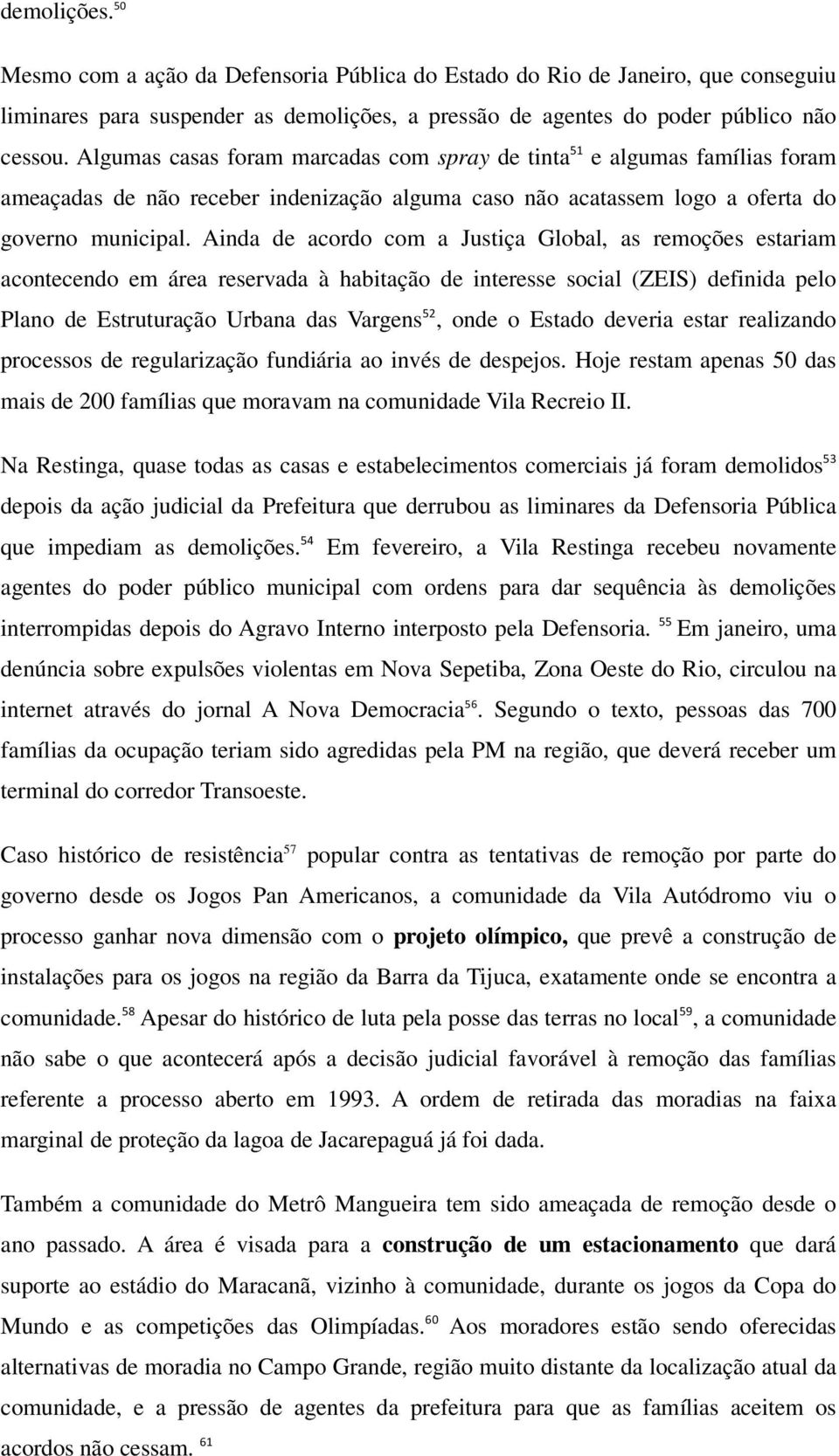 Ainda de acordo com a Justiça Global, as remoções estariam acontecendo em área reservada à habitação de interesse social (ZEIS) definida pelo Plano de Estruturação Urbana das Vargens 52, onde o