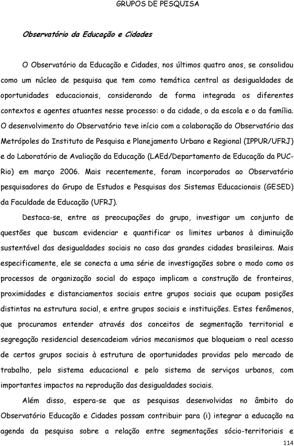 O desenvolvimento do Observatório teve início com a colaboração do Observatório das Metrópoles do Instituto de Pesquisa e Planejamento Urbano e Regional (IPPUR/UFRJ) e do Laboratório de Avaliação da