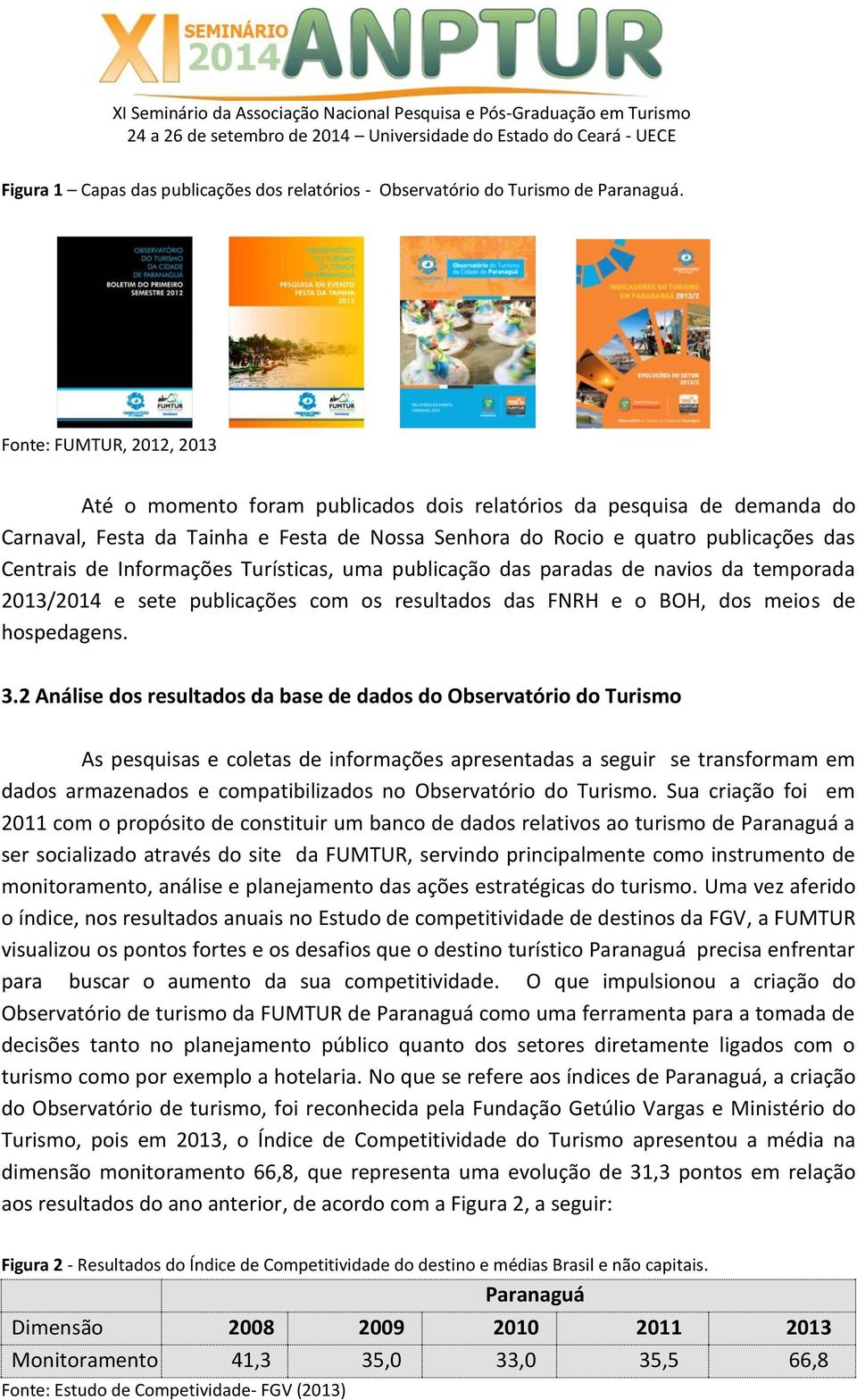 Informações Turísticas, uma publicação das paradas de navios da temporada 2013/2014 e sete publicações com os resultados das FNRH e o BOH, dos meios de hospedagens. 3.