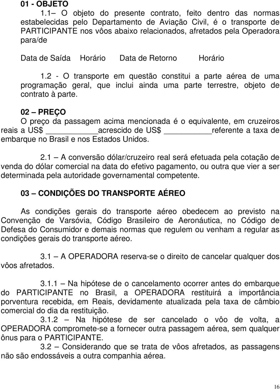 para/de Data de Saída Horário Data de Retorno Horário 1.2 - O transporte em questão constitui a parte aérea de uma programação geral, que inclui ainda uma parte terrestre, objeto de contrato à parte.