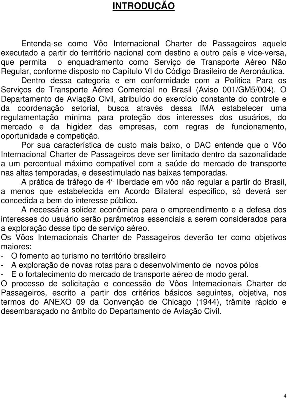 Dentro dessa categoria e em conformidade com a Política Para os Serviços de Transporte Aéreo Comercial no Brasil (Aviso 001/GM5/004).