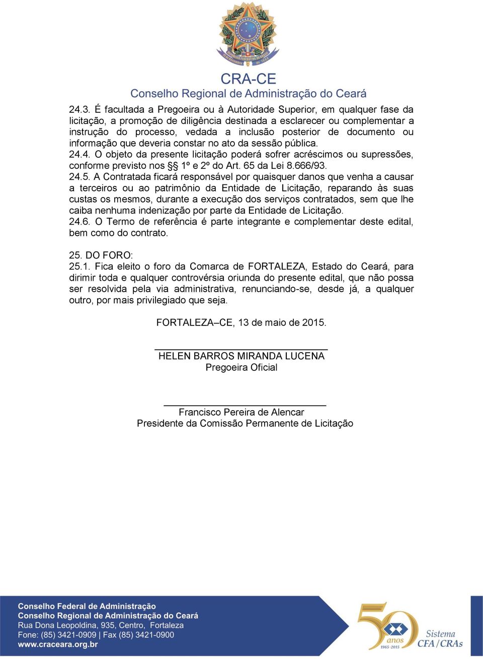 65 da Lei 8.666/93. 24.5. A Contratada ficará responsável por quaisquer danos que venha a causar a terceiros ou ao patrimônio da Entidade de Licitação, reparando às suas custas os mesmos, durante a