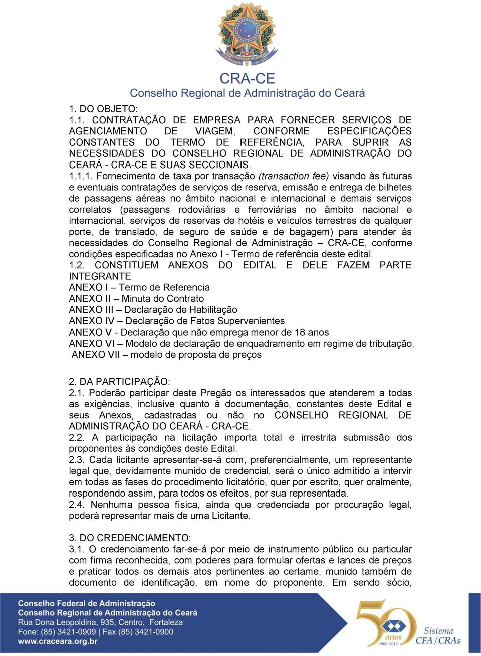 1.1. Fornecimento de taxa por transação (transaction fee) visando às futuras e eventuais contratações de serviços de reserva, emissão e entrega de bilhetes de passagens aéreas no âmbito nacional e