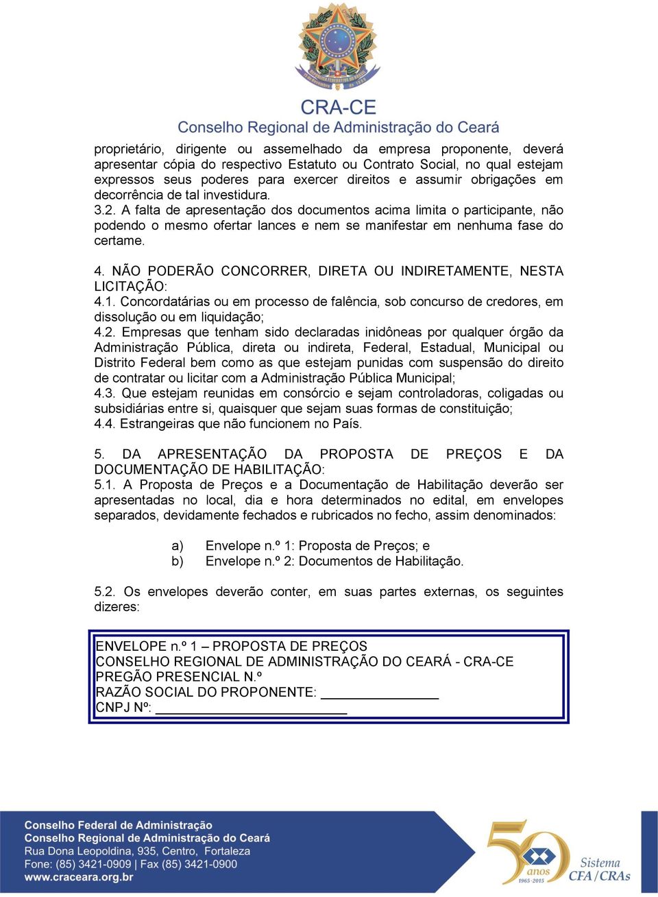 A falta de apresentação dos documentos acima limita o participante, não podendo o mesmo ofertar lances e nem se manifestar em nenhuma fase do certame. 4.